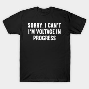 Sorry, I Can't, I'm Voltage in Progress T-Shirt